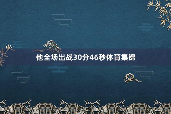 他全场出战30分46秒体育集锦