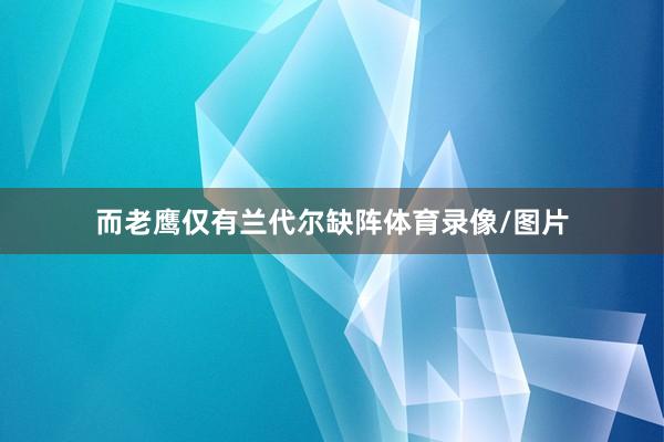 而老鹰仅有兰代尔缺阵体育录像/图片