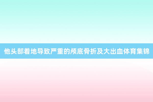 他头部着地导致严重的颅底骨折及大出血体育集锦