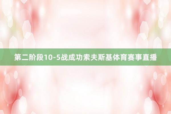 第二阶段10-5战成功索夫斯基体育赛事直播