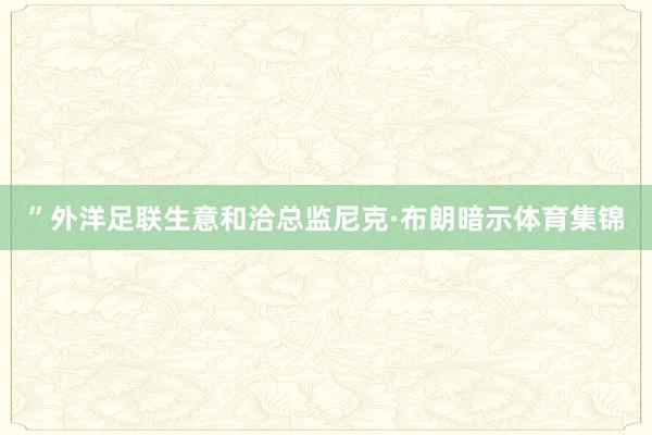 ”外洋足联生意和洽总监尼克·布朗暗示体育集锦