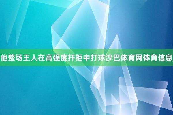 他整场王人在高强度扞拒中打球沙巴体育网体育信息