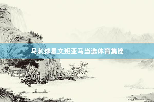 马刺球星文班亚马当选体育集锦
