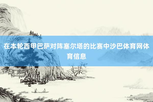 在本轮西甲巴萨对阵塞尔塔的比赛中沙巴体育网体育信息