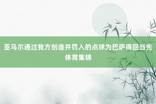 亚马尔通过我方创造并罚入的点球为巴萨得回当先体育集锦