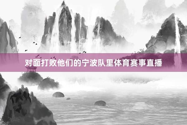 对面打败他们的宁波队里体育赛事直播