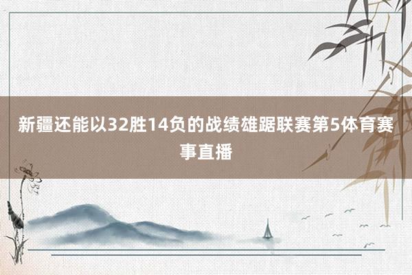 新疆还能以32胜14负的战绩雄踞联赛第5体育赛事直播