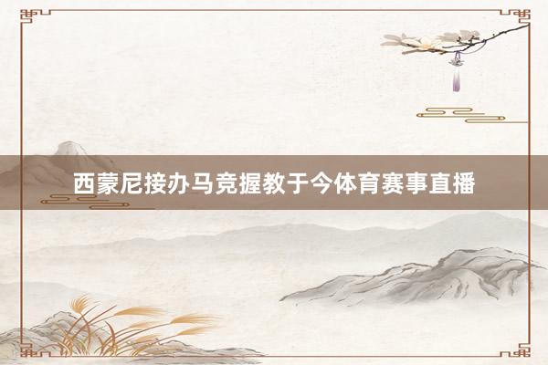 西蒙尼接办马竞握教于今体育赛事直播