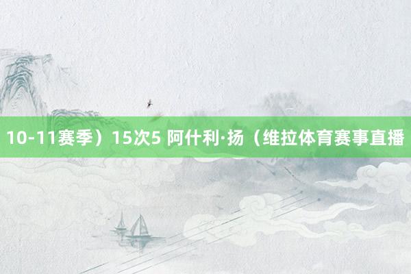 10-11赛季）15次5 阿什利·扬（维拉体育赛事直播