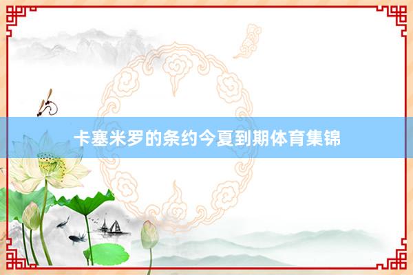 卡塞米罗的条约今夏到期体育集锦
