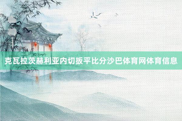 克瓦拉茨赫利亚内切扳平比分沙巴体育网体育信息
