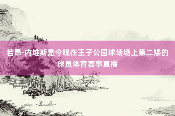 若昂·内维斯是今晚在王子公园球场场上第二矮的球员体育赛事直播