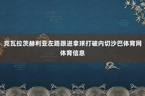 克瓦拉茨赫利亚左路跟进拿球打破内切沙巴体育网体育信息