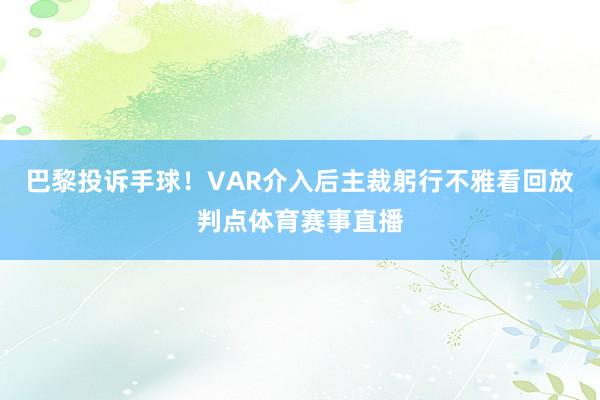 巴黎投诉手球！VAR介入后主裁躬行不雅看回放判点体育赛事直播
