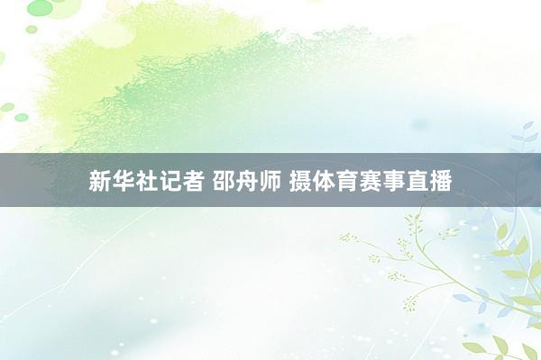 新华社记者 邵舟师 摄体育赛事直播