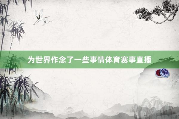为世界作念了一些事情体育赛事直播