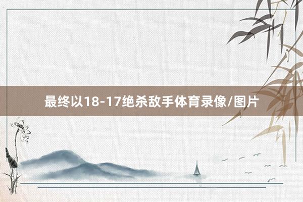 最终以18-17绝杀敌手体育录像/图片