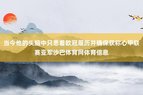 当今他的头脑中只思着欧冠履历并确保获称心甲联赛亚军沙巴体育网体育信息
