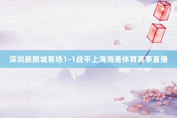 深圳新鹏城客场1-1战平上海海港体育赛事直播