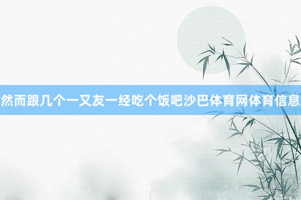 然而跟几个一又友一经吃个饭吧沙巴体育网体育信息