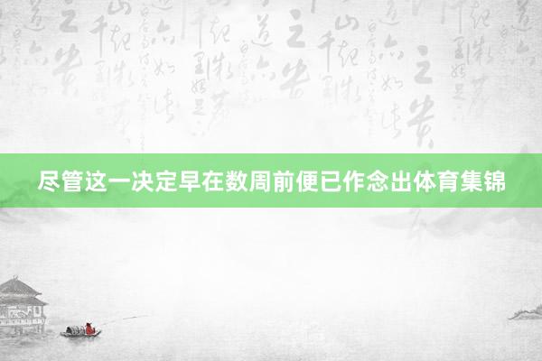 尽管这一决定早在数周前便已作念出体育集锦