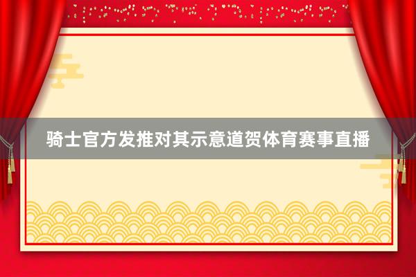 骑士官方发推对其示意道贺体育赛事直播