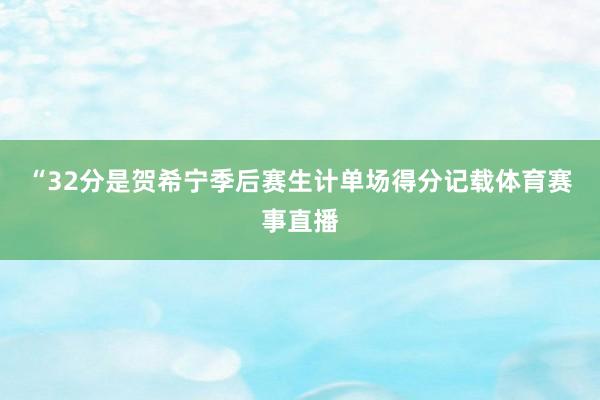 “32分是贺希宁季后赛生计单场得分记载体育赛事直播