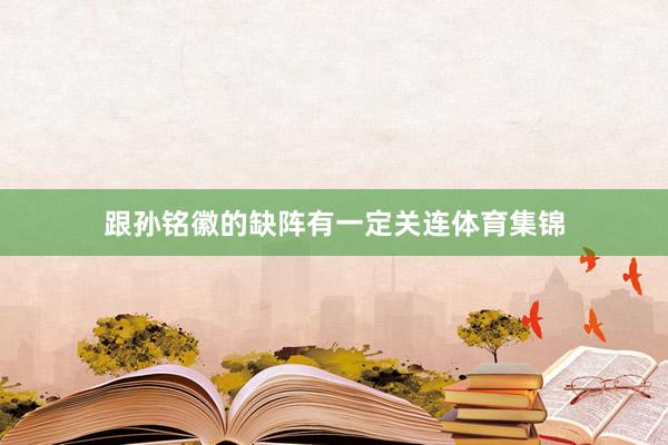 跟孙铭徽的缺阵有一定关连体育集锦