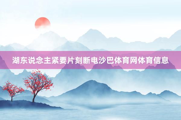 湖东说念主紧要片刻断电沙巴体育网体育信息