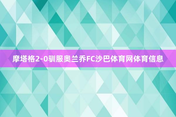 摩塔格2-0驯服奥兰乔FC沙巴体育网体育信息