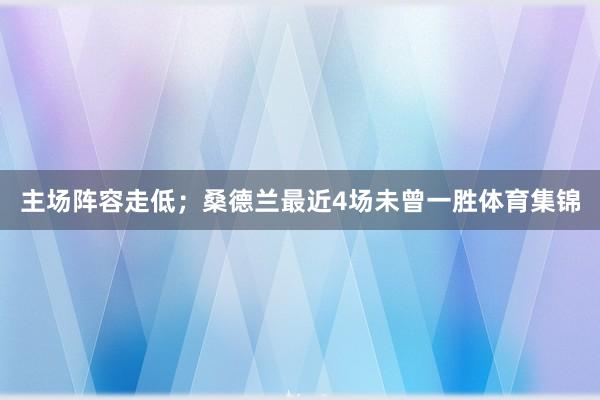 主场阵容走低；桑德兰最近4场未曾一胜体育集锦