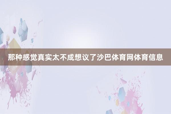 那种感觉真实太不成想议了沙巴体育网体育信息