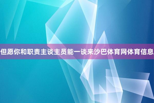 但愿你和职责主谈主员能一谈来沙巴体育网体育信息