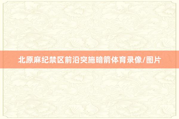 北原麻纪禁区前沿突施暗箭体育录像/图片