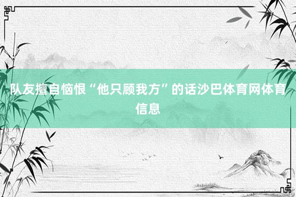 队友擅自恼恨“他只顾我方”的话沙巴体育网体育信息