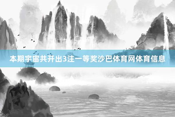 本期宇宙共开出3注一等奖沙巴体育网体育信息