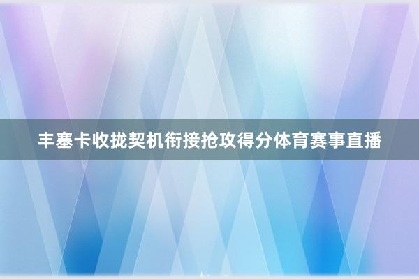 丰塞卡收拢契机衔接抢攻得分体育赛事直播