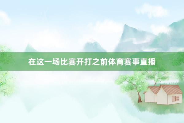 在这一场比赛开打之前体育赛事直播