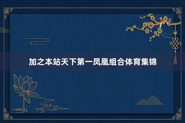 加之本站天下第一凤凰组合体育集锦