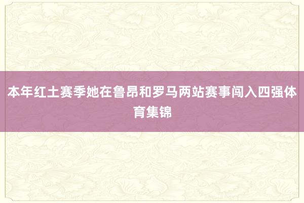 本年红土赛季她在鲁昂和罗马两站赛事闯入四强体育集锦