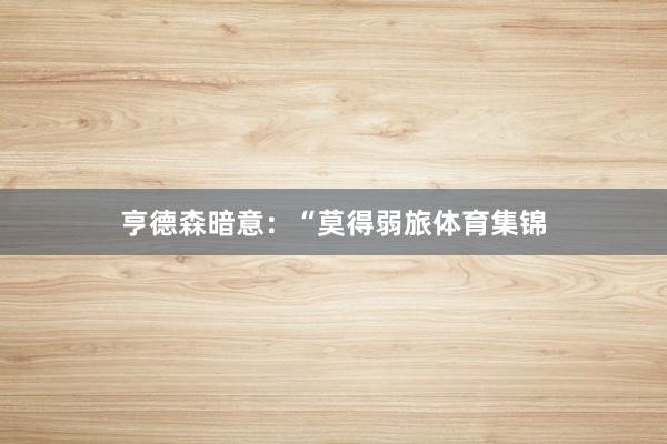 亨德森暗意：“莫得弱旅体育集锦