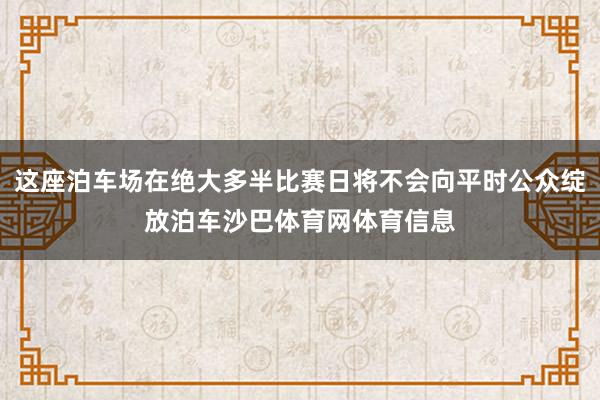 这座泊车场在绝大多半比赛日将不会向平时公众绽放泊车沙巴体育网体育信息