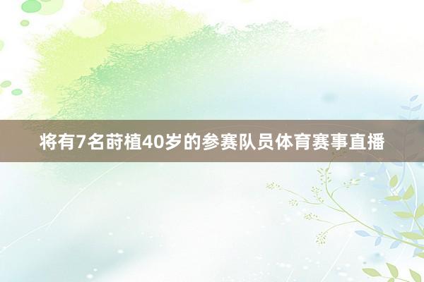将有7名莳植40岁的参赛队员体育赛事直播
