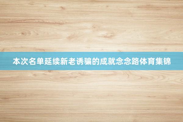本次名单延续新老诱骗的成就念念路体育集锦