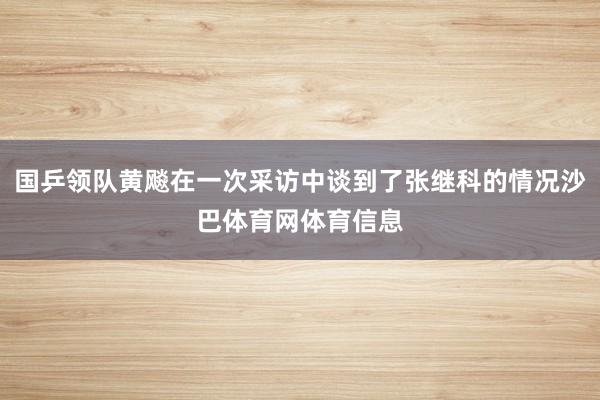 国乒领队黄飚在一次采访中谈到了张继科的情况沙巴体育网体育信息