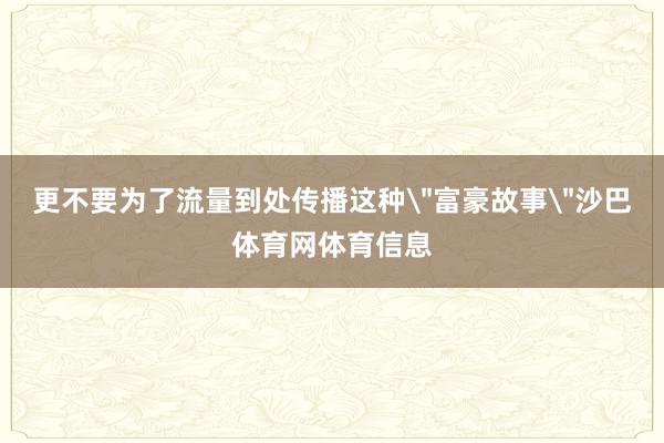 更不要为了流量到处传播这种