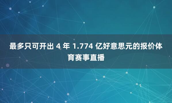 最多只可开出 4 年 1.774 亿好意思元的报价体育赛事直播