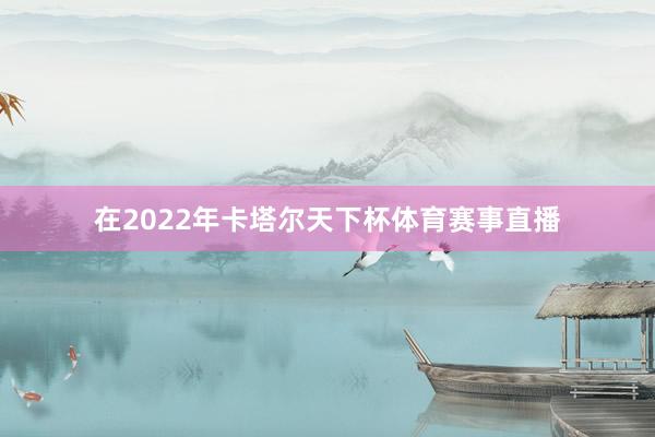 在2022年卡塔尔天下杯体育赛事直播