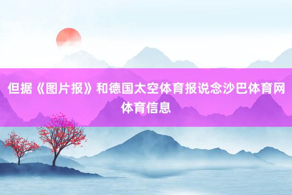 但据《图片报》和德国太空体育报说念沙巴体育网体育信息