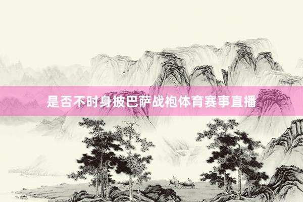 是否不时身披巴萨战袍体育赛事直播